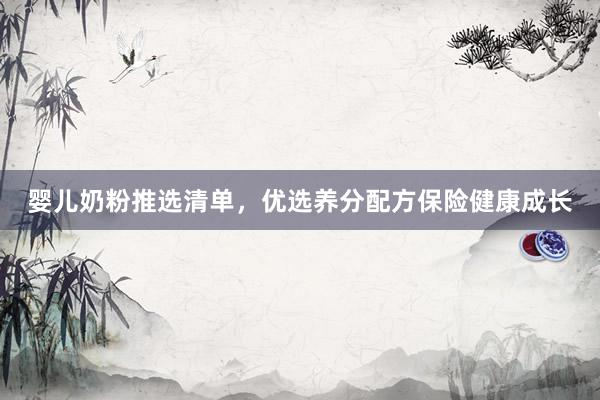 婴儿奶粉推选清单，优选养分配方保险健康成长